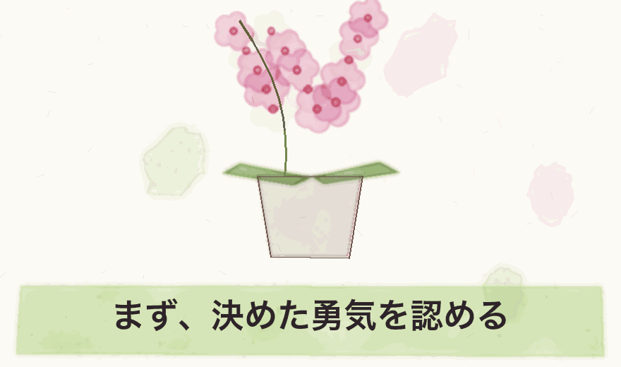 まず、決めた勇気を認める