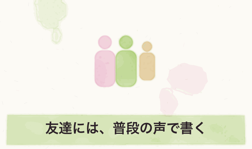 友達には、普段の声で書く