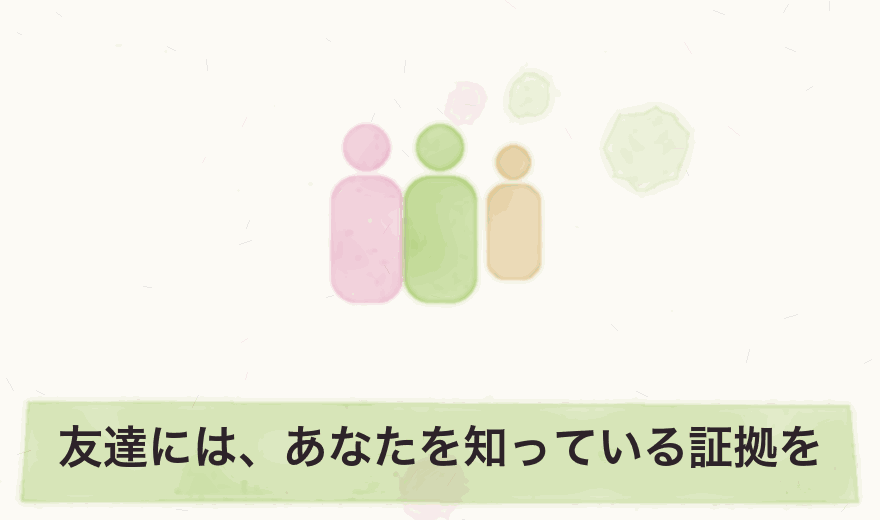 友達には、あなたを知っている証拠を