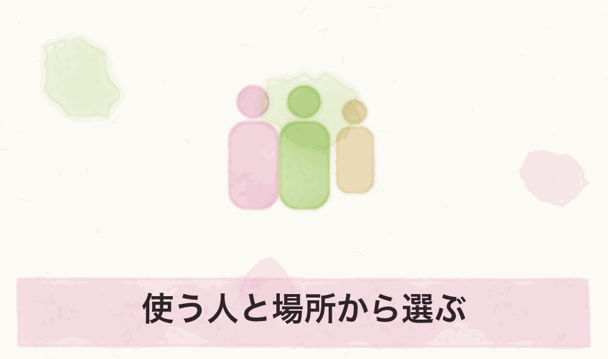 使う人と場所から選ぶ