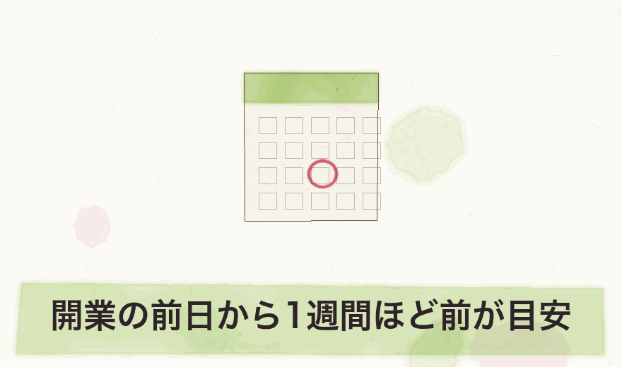 開業の前日から1週間ほど前が目安